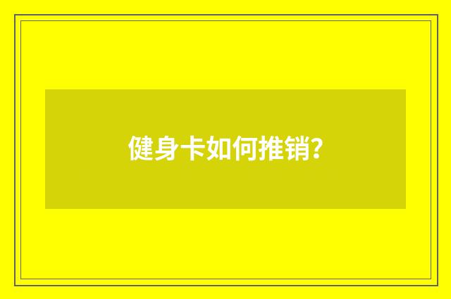 健身卡如何推销？