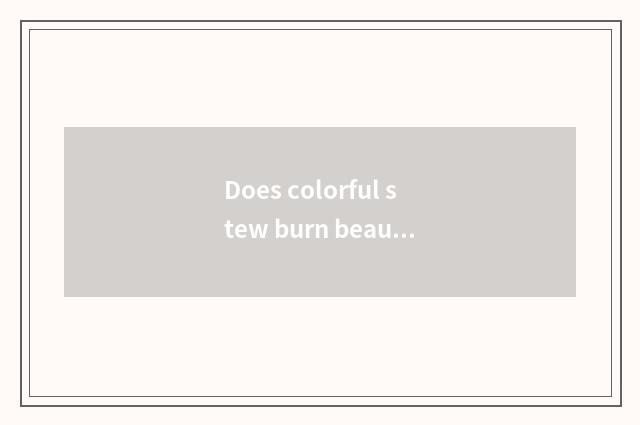 Does colorful stew burn beautiful appearance does crock use a method?