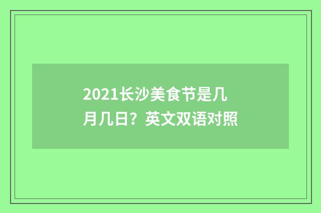 2021长沙美食节是几月几日？英文双语对照