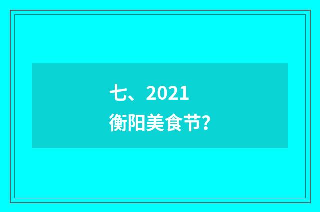七、2021衡阳美食节？
