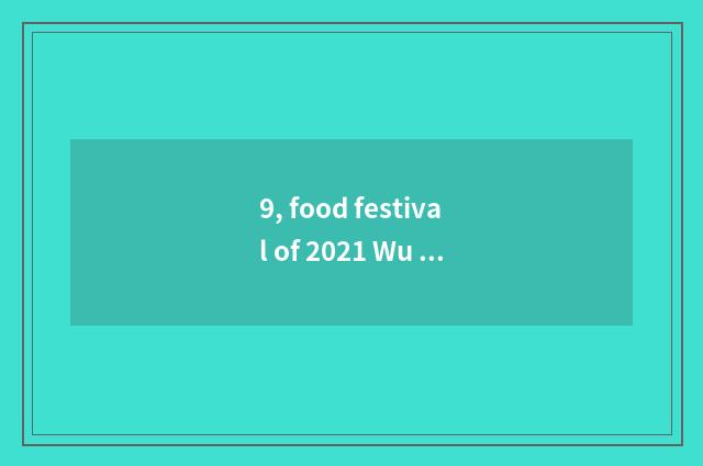 9, food festival of 2021 Wu city?