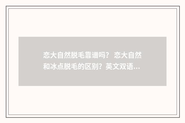 恋大自然脱毛靠谱吗？ 恋大自然和冰点脱毛的区别？英文双语对照
