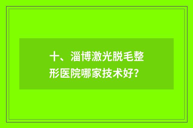 十、淄博激光脱毛整形医院哪家技术好？