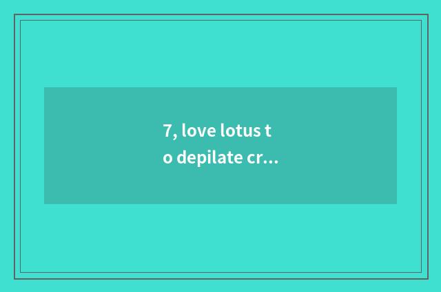 7, love lotus to depilate cream useful?