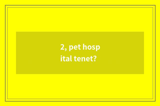 2, pet hospital tenet?