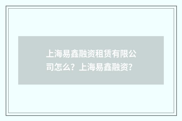 上海易鑫融资租赁有限公司怎么？上海易鑫融资？