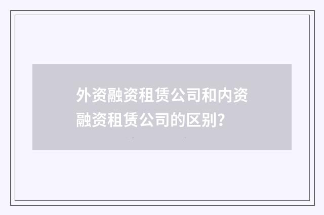 外资融资租赁公司和内资融资租赁公司的区别?