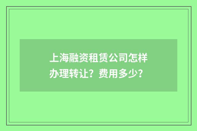 上海融资租赁公司怎样办理转让？费用多少？
