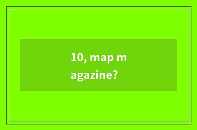10, map magazine?