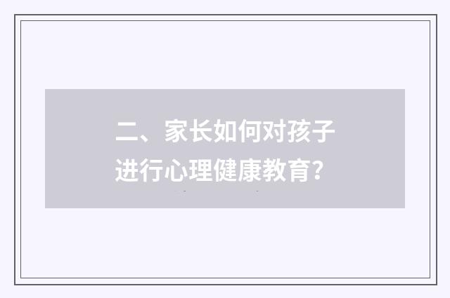 二、家长如何对孩子进行心理健康教育？