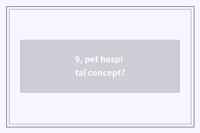 9, pet hospital concept?