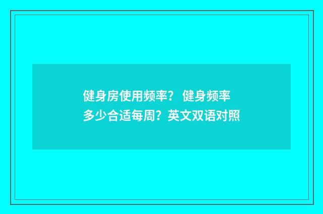 健身房使用频率？ 健身频率多少合适每周？英文双语对照