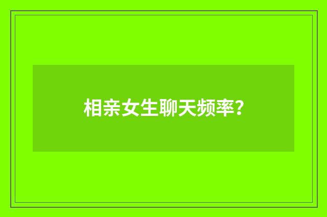 相亲女生聊天频率？