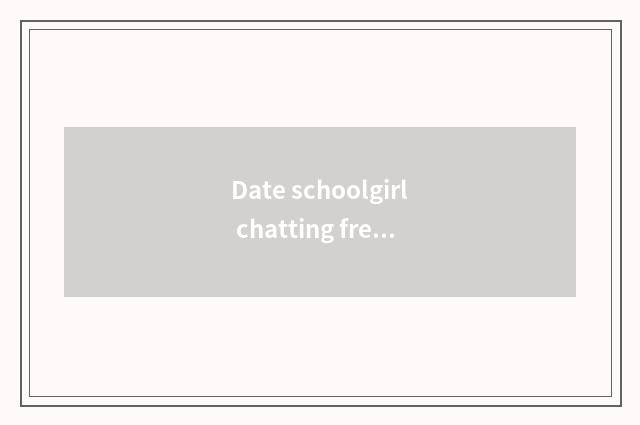 Date schoolgirl chatting frequency?