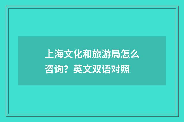 上海文化和旅游局怎么咨询？英文双语对照