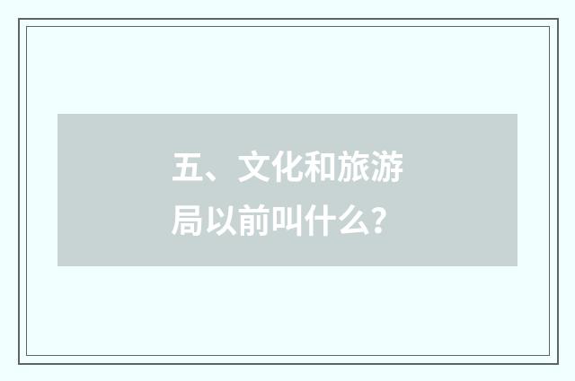 五、文化和旅游局以前叫什么？