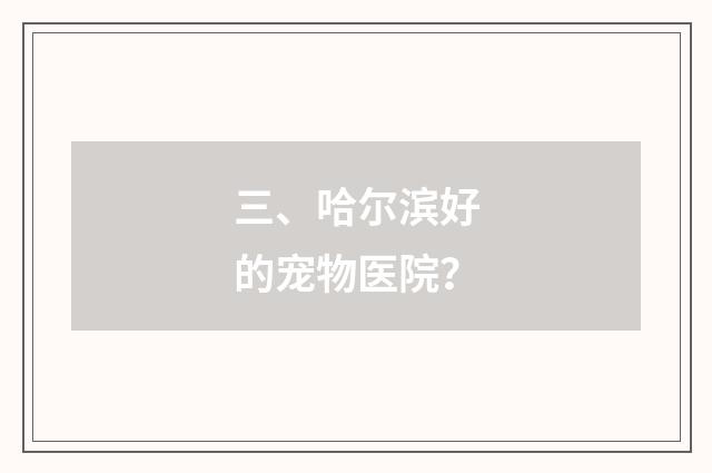 三、哈尔滨好的宠物医院?