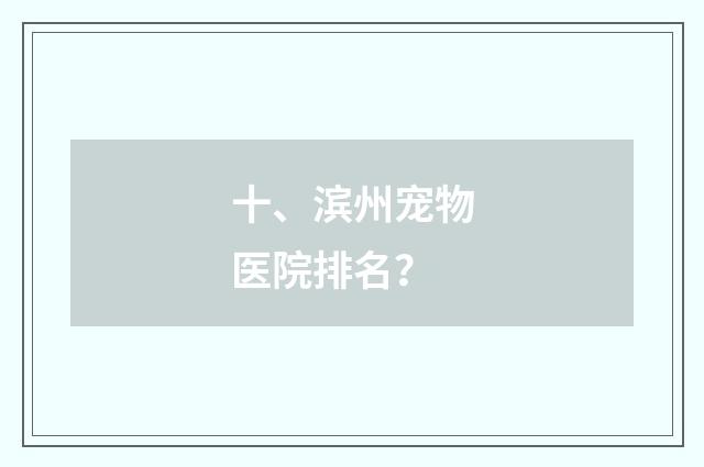 十、滨州宠物医院排名?