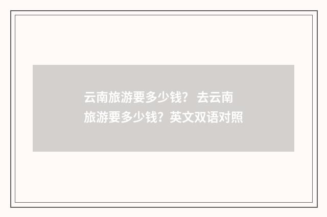 云南旅游要多少钱？ 去云南旅游要多少钱？英文双语对照