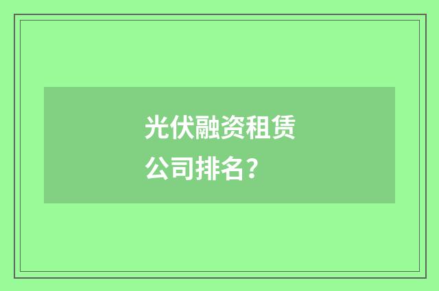 光伏融资租赁公司排名？
