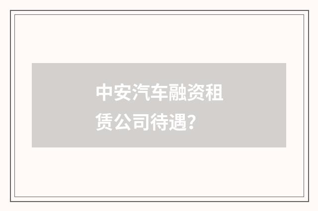 中安汽车融资租赁公司待遇？