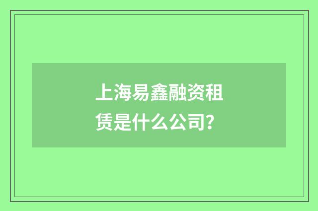 上海易鑫融资租赁是什么公司？