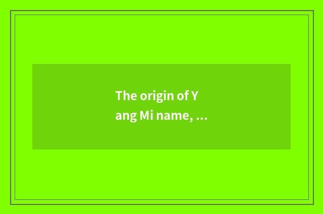 The origin of Yang Mi name, why is Yang Mi called great power again?