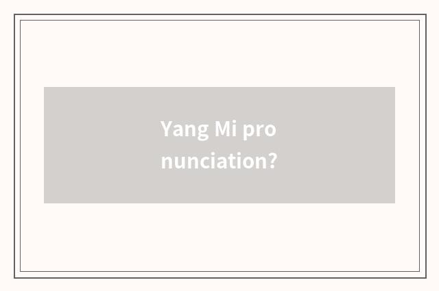Yang Mi pronunciation?