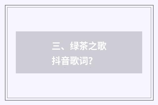 三、绿茶之歌抖音歌词？
