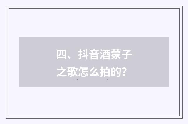 四、抖音酒蒙子之歌怎么拍的？