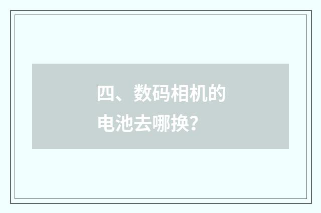 四、数码相机的电池去哪换？