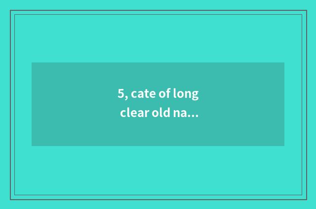 5, cate of long clear old name?