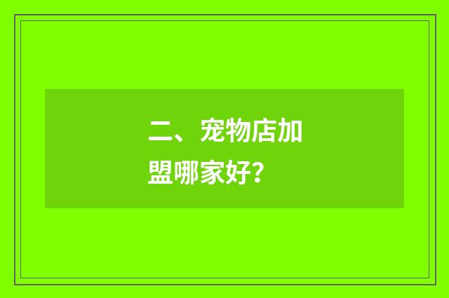 二、宠物店加盟哪家好？