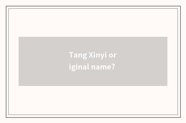 Tang Xinyi original name?