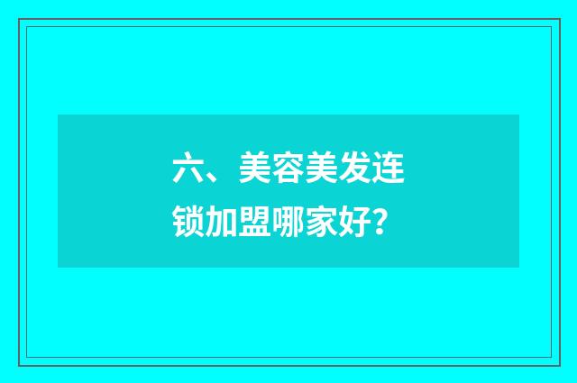 六、美容美发连锁加盟哪家好？