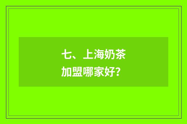 七、上海奶茶加盟哪家好？