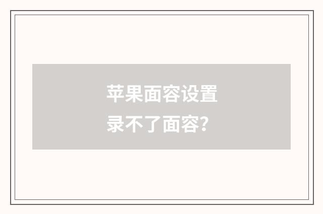 苹果面容设置录不了面容？
