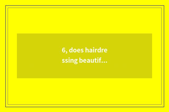 6, does hairdressing beautify hair does chain join in which are good?