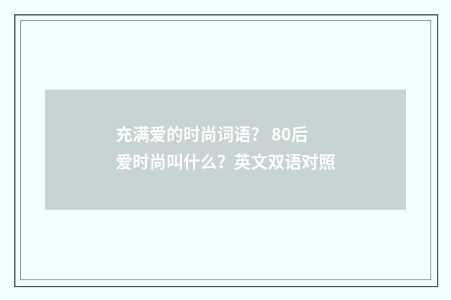 充满爱的时尚词语？ 80后爱时尚叫什么？英文双语对照