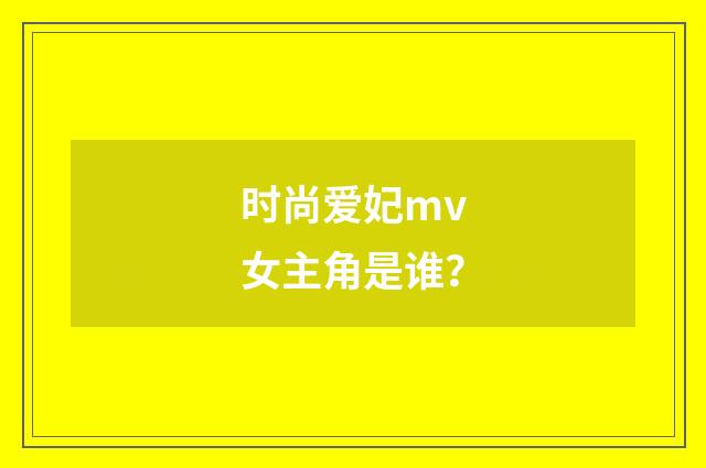 时尚爱妃mv女主角是谁？