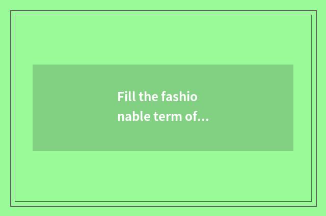 Fill the fashionable term of love?