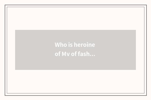 Who is heroine of Mv of fashionable love the wife of a prince?