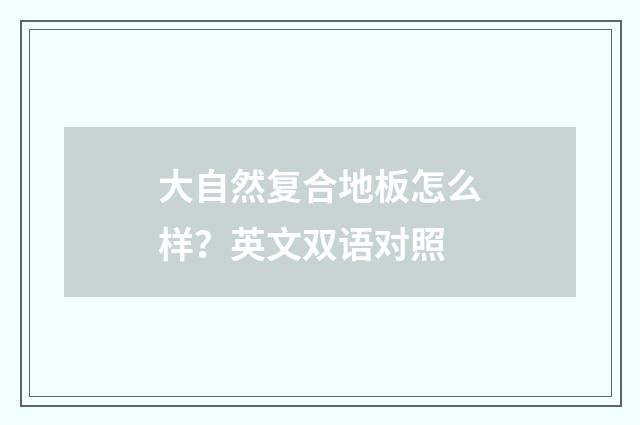 大自然复合地板怎么样？英文双语对照