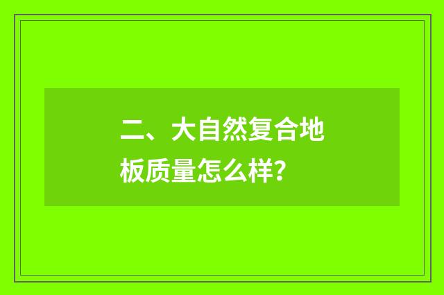 二、大自然复合地板质量怎么样？