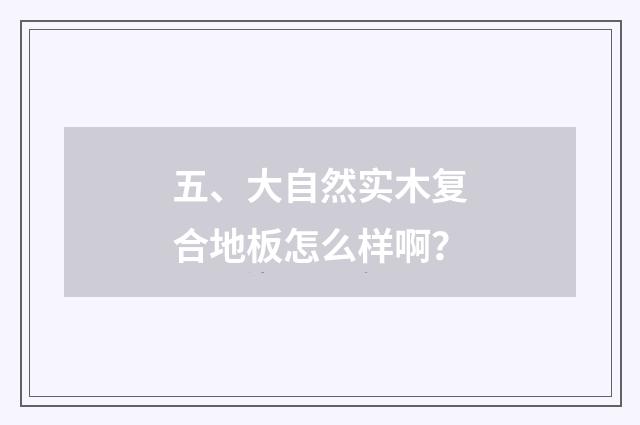 五、大自然实木复合地板怎么样啊？