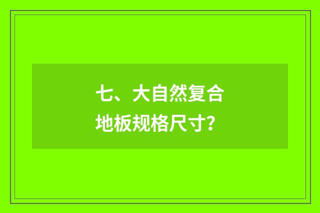 七、大自然复合地板规格尺寸？