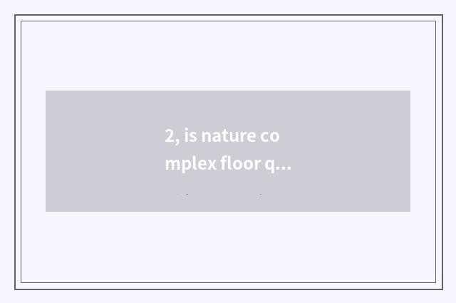 2, is nature complex floor quality how?