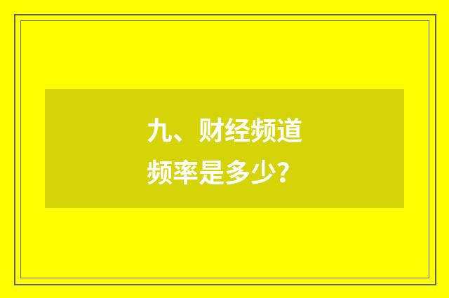 九、财经频道频率是多少？