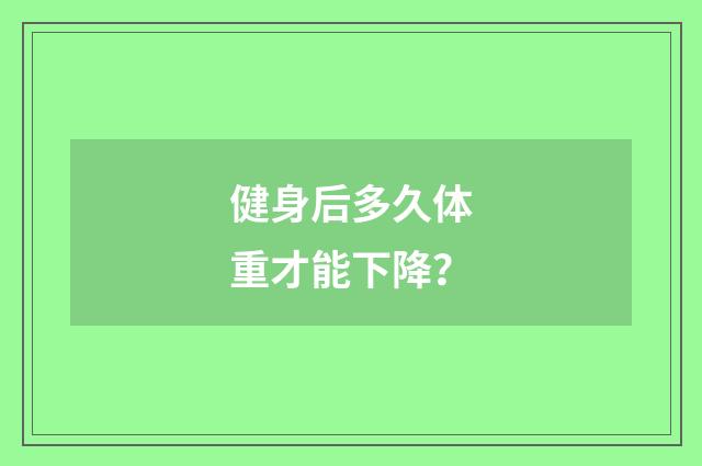 健身后多久体重才能下降？