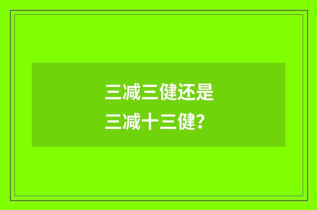 三减三健还是三减十三健？